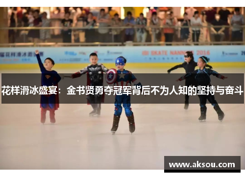 花样滑冰盛宴：金书贤勇夺冠军背后不为人知的坚持与奋斗