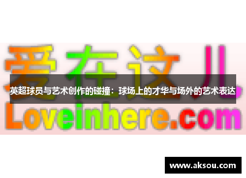英超球员与艺术创作的碰撞：球场上的才华与场外的艺术表达