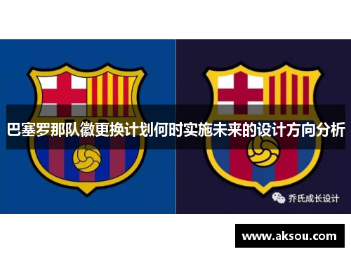 巴塞罗那队徽更换计划何时实施未来的设计方向分析