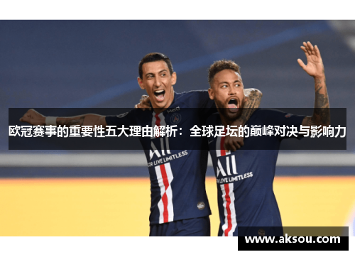 欧冠赛事的重要性五大理由解析：全球足坛的巅峰对决与影响力
