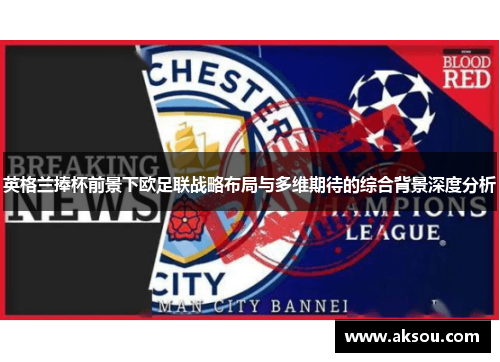 英格兰捧杯前景下欧足联战略布局与多维期待的综合背景深度分析