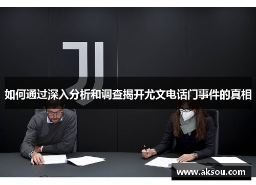 如何通过深入分析和调查揭开尤文电话门事件的真相